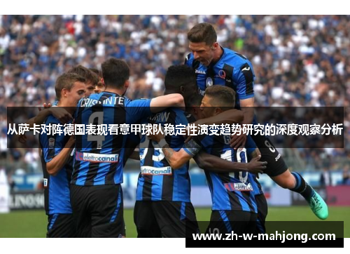 从萨卡对阵德国表现看意甲球队稳定性演变趋势研究的深度观察分析