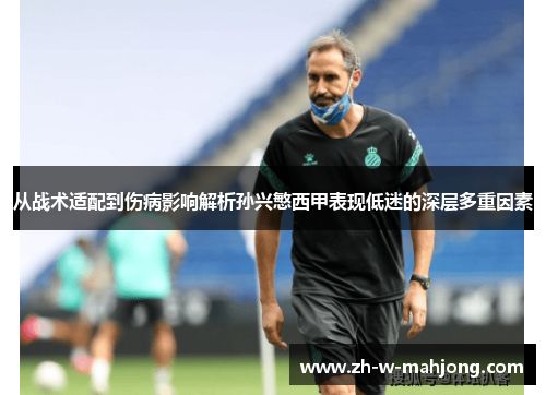 从战术适配到伤病影响解析孙兴慜西甲表现低迷的深层多重因素 从战术适配到伤病影响解析孙兴慜西甲表现低迷的深层多重因素
