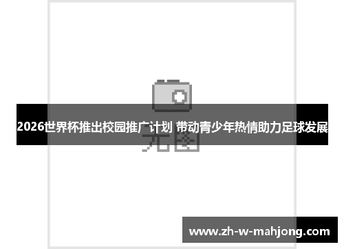2026世界杯推出校园推广计划 带动青少年热情助力足球发展 2026世界杯推出校园推广计划 带动青少年热情助力足球发展