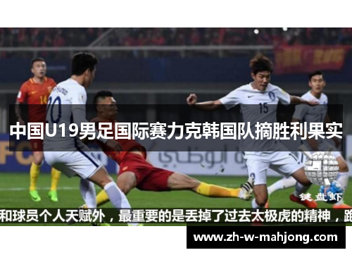 中国U19男足国际赛力克韩国队摘胜利果实