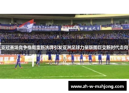 亚冠赛场竞争格局重新洗牌引发亚洲足球力量版图巨变新时代走向