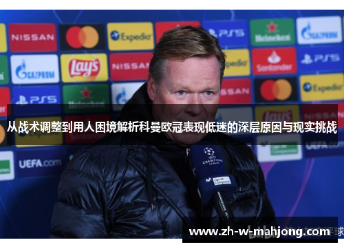 从战术调整到用人困境解析科曼欧冠表现低迷的深层原因与现实挑战