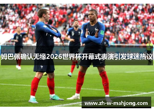 姆巴佩确认无缘2026世界杯开幕式表演引发球迷热议