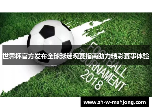世界杯官方发布全球球迷观赛指南助力精彩赛事体验