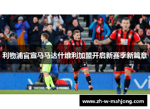 利物浦官宣马马达什维利加盟开启新赛季新篇章