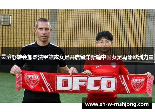 吴澄舒转会加盟法甲第戎女足开启留洋新篇中国女足再添欧洲力量