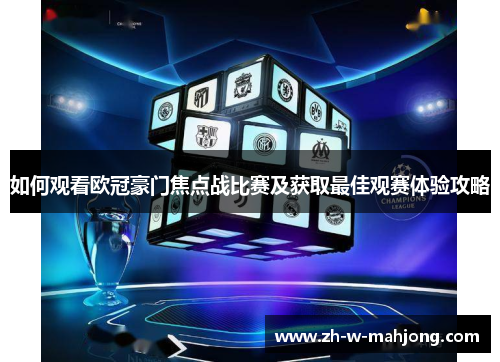 如何观看欧冠豪门焦点战比赛及获取最佳观赛体验攻略