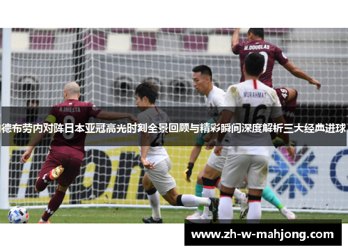 德布劳内对阵日本亚冠高光时刻全景回顾与精彩瞬间深度解析三大经典进球 德布劳内对阵日本亚冠高光时刻全景回顾与精彩瞬间深度解析三大经典进球