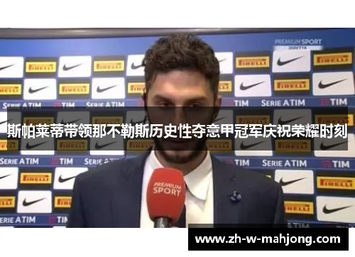 斯帕莱蒂带领那不勒斯历史性夺意甲冠军庆祝荣耀时刻 斯帕莱蒂带领那不勒斯历史性夺意甲冠军庆祝荣耀时刻