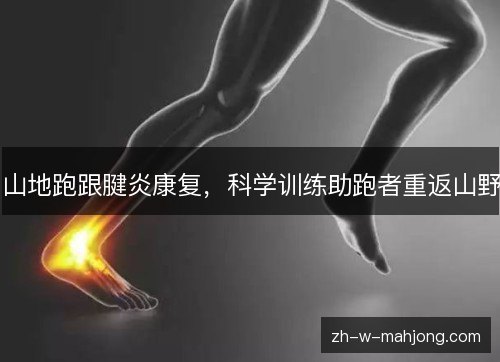 山地跑跟腱炎康复,科学训练助跑者重返山野 山地跑跟腱炎康复,科学训练助跑者重返山野