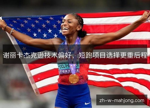 谢丽卡杰克逊技术偏好,短跑项目选择更重后程 谢丽卡杰克逊技术偏好,短跑项目选择更重后程